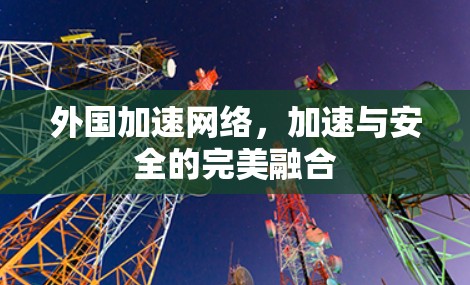外国加速网络，加速与安全的完美融合
