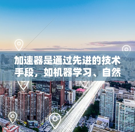 加速器是通过先进的技术手段，如机器学习、自然语言处理和深度学习，来优化网页加载速度的工具。以下是关于加速器海外网站优化的详细分析