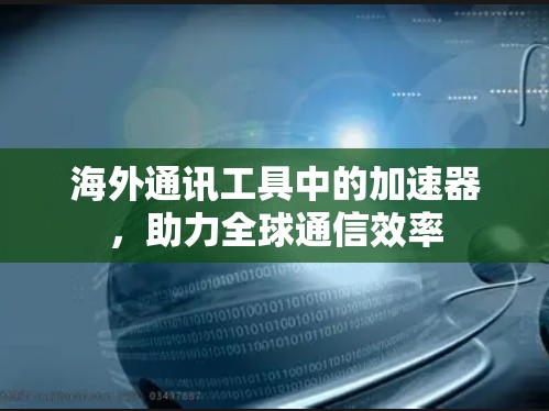 海外通讯工具中的加速器，助力全球通信效率