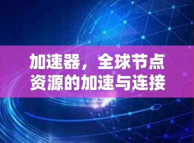 加速器，全球节点资源的加速与连接