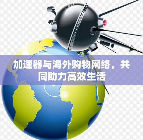 加速器与海外购物网络，共同助力高效生活