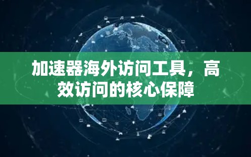 加速器海外访问工具，高效访问的核心保障