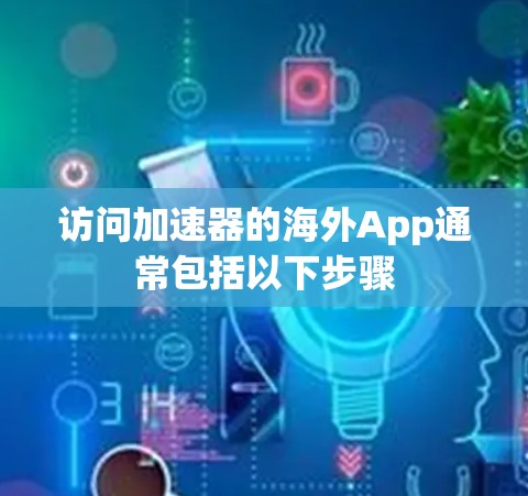 访问加速器的海外App通常包括以下步骤
