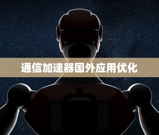 通信加速器国外应用优化