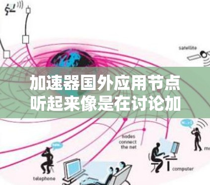 加速器国外应用节点听起来像是在讨论加速器（如GPU、TPU等）与国外应用节点的结合应用。如果您指的是在海外部署加速器和应用节点的技术或解决方案，以下是一些可能的解释和信息