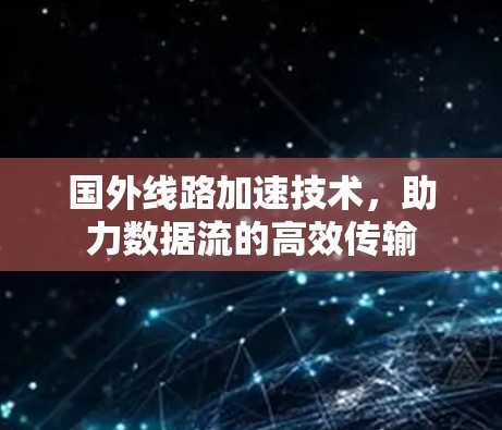 国外线路加速技术，助力数据流的高效传输