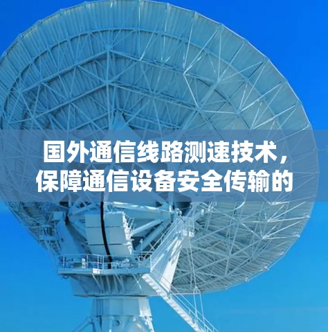 国外通信线路测速技术，保障通信设备安全传输的新标准