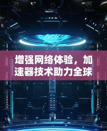增强网络体验，加速器技术助力全球网络连接