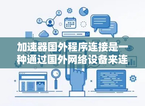加速器国外程序连接是一种通过国外网络设备来连接国内网络设备的技术，通常用于将国内网络设备与国外网络设备如国际互联网或VPN连接起来。以下是详细的步骤和信息