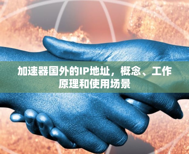 加速器国外的IP地址，概念、工作原理和使用场景
