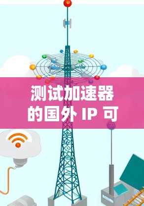 测试加速器的国外 IP 可以按照以下步骤进行