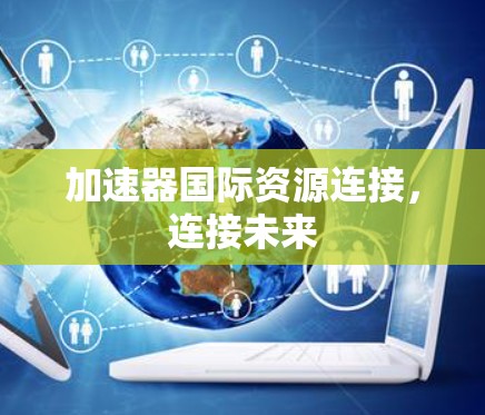 加速器国际资源连接，连接未来