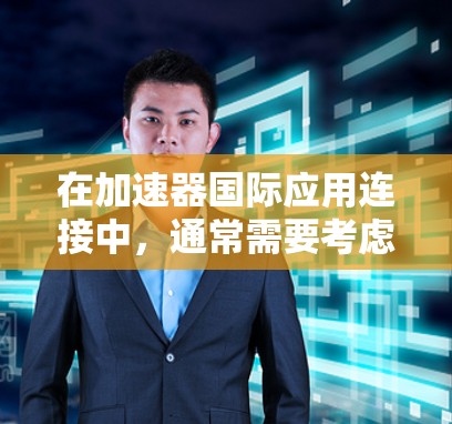 在加速器国际应用连接中，通常需要考虑以下关键点