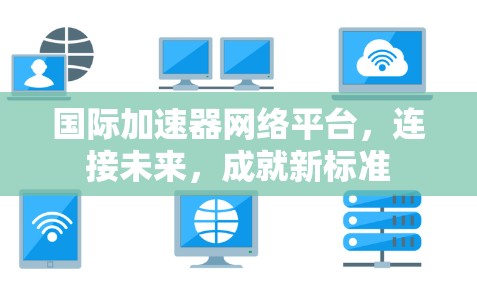 国际加速器网络平台，连接未来，成就新标准