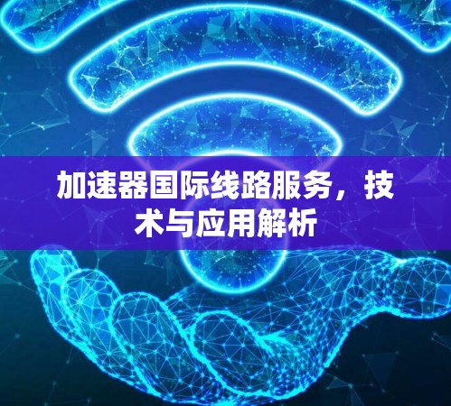 加速器国际线路服务，技术与应用解析