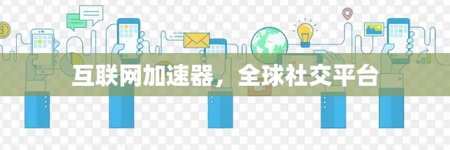 互联网加速器，全球社交平台