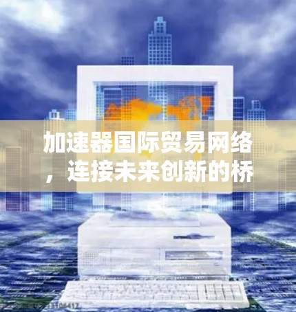 加速器国际贸易网络，连接未来创新的桥梁