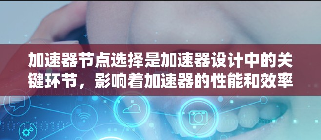 加速器节点选择是加速器设计中的关键环节，影响着加速器的性能和效率。以下是对节点选择的系统化分析和建议