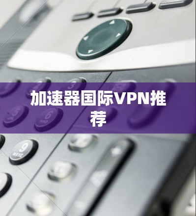 加速器国际VPN推荐