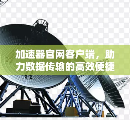 加速器官网客户端，助力数据传输的高效便捷