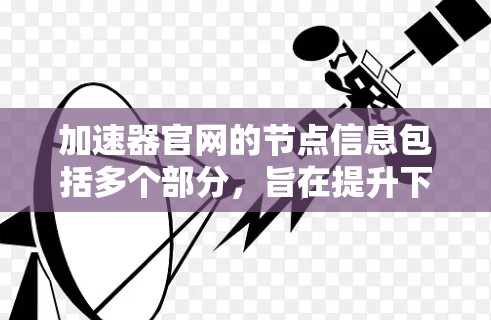 加速器官网的节点信息包括多个部分,旨在提升下载速度和安全性。以下是详细的解释 加速器官网的节点信息包括多个部分,旨在提升下载速度和安全性。以下是详细的解释
