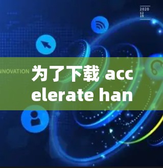为了下载 accelerate handoff，您可以按照以下步骤进行操作