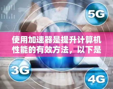 使用加速器是提升计算机性能的有效方法，以下是一步步的指南