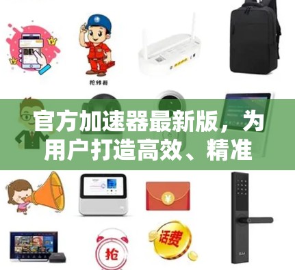 官方加速器最新版，为用户打造高效、精准的加速工具
