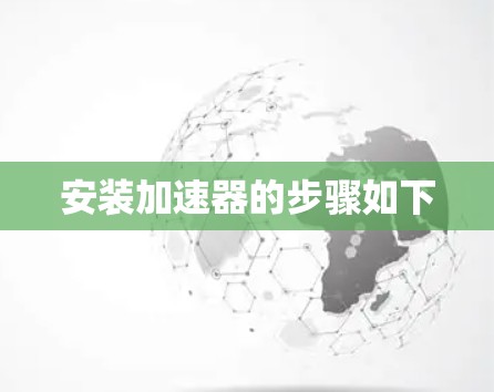 安装加速器的步骤如下