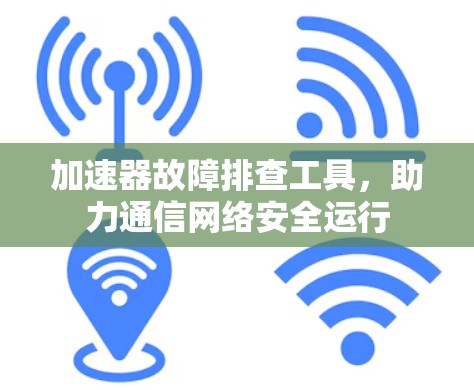 加速器故障排查工具，助力通信网络安全运行