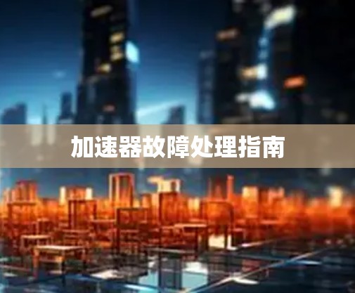 加速器故障处理指南