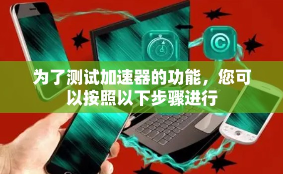 为了测试加速器的功能，您可以按照以下步骤进行