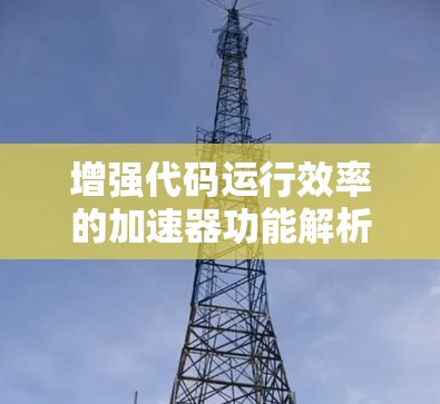 增强代码运行效率的加速器功能解析