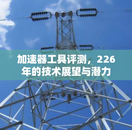 加速器工具评测，226年的技术展望与潜力