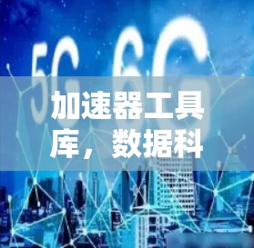加速器工具库，数据科学的未来助力