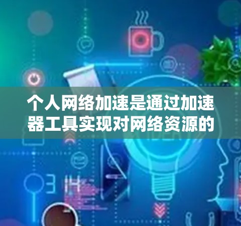 个人网络加速是通过加速器工具实现对网络资源的高效下载和传输。以下是一个详细的步骤指南，帮助你更好地使用个人网络加速