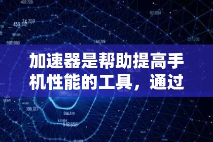 加速器是帮助提高手机性能的工具，通过优化代码和利用硬件资源来提升运行速度和减少延迟。以下是关于加速器个人使用的详细指南
