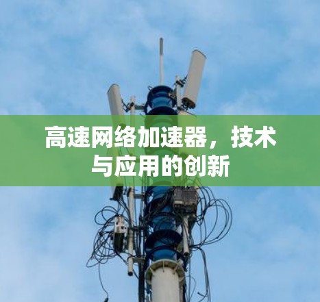 高速网络加速器，技术与应用的创新