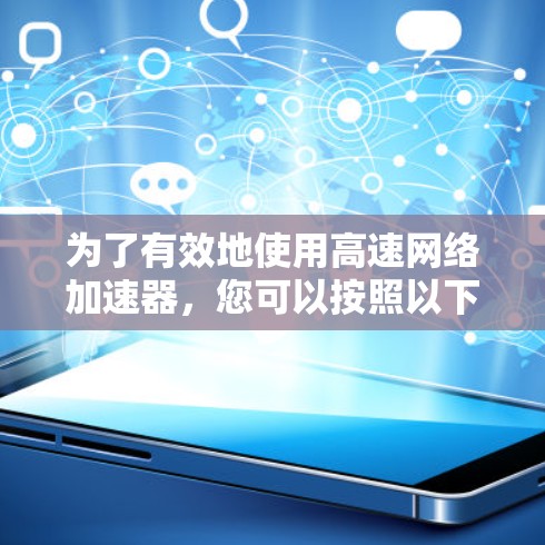 为了有效地使用高速网络加速器，您可以按照以下步骤进行
