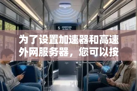 为了设置加速器和高速外网服务器，您可以按照以下步骤进行