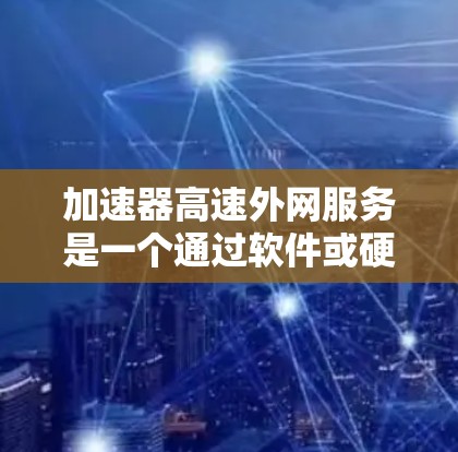 加速器高速外网服务是一个通过软件或硬件辅助提升网络速度的工具，适用于在高速网络环境中提升用户体验。以下是使用加速器高速外网服务的详细步骤