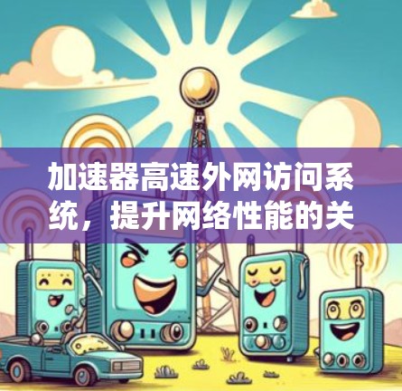 加速器高速外网访问系统，提升网络性能的关键技术