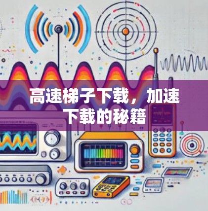 高速梯子下载，加速下载的秘籍