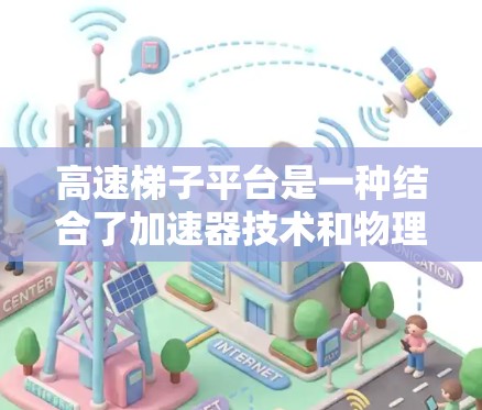 高速梯子平台是一种结合了加速器技术和物理梯子的功能装置，主要用于在特定环境中加速车辆或运动。以下是对这一概念的详细解释