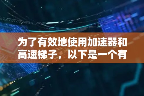 为了有效地使用加速器和高速梯子，以下是一个有条理的指南，涵盖加速器的作用、高速梯子的功能以及如何操作