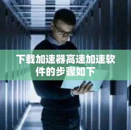 下载加速器高速加速软件的步骤如下