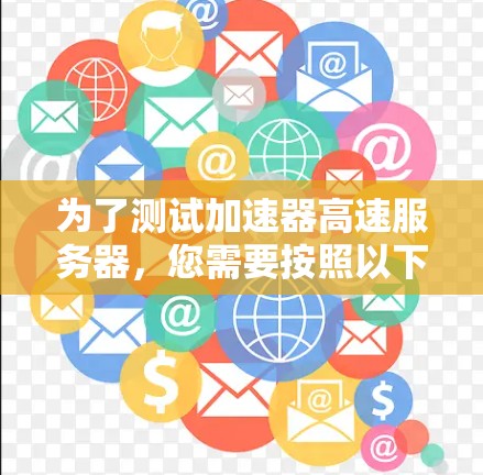 为了测试加速器高速服务器，您需要按照以下步骤进行