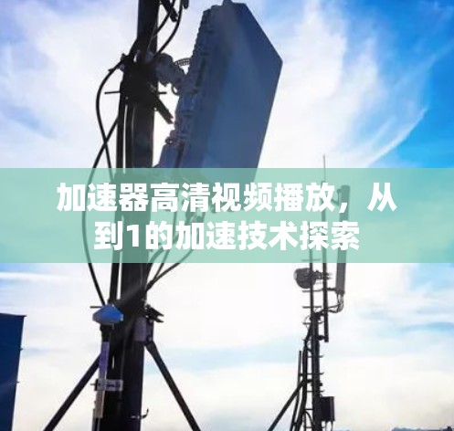 加速器高清视频播放，从到1的加速技术探索