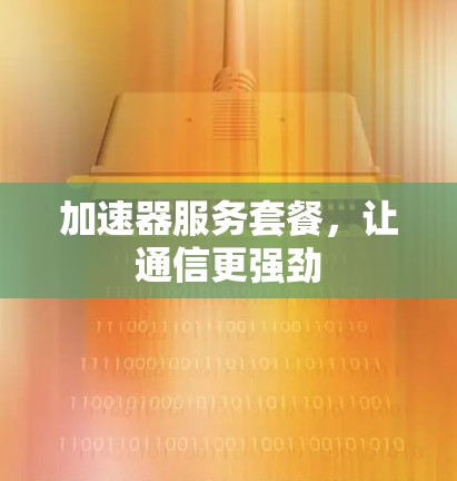 加速器服务套餐，让通信更强劲