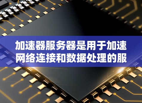 加速器服务器是用于加速网络连接和数据处理的服务器，通过高效的处理和传输技术，提升数据速度和质量。其工作原理包括以下几个步骤
